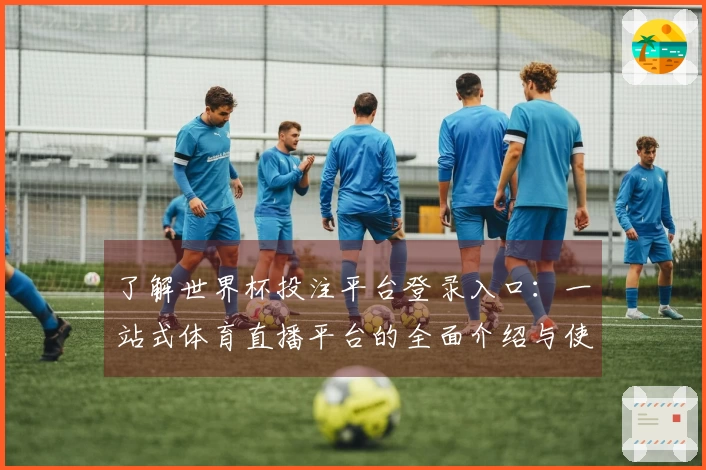 了解世界杯投注平台登录入口：一站式体育直播平台的全面介绍与使用体验