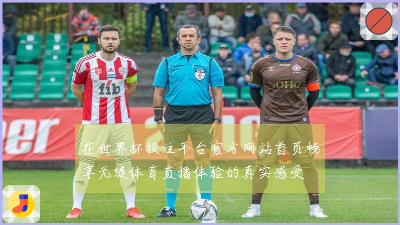 在世界杯投注平台官方网站首页畅享无缝体育直播体验的真实感受