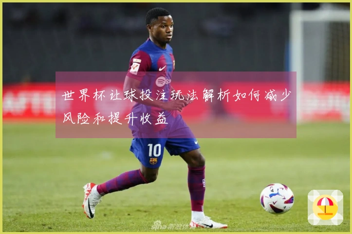 世界杯让球投注玩法解析如何减少风险和提升收益