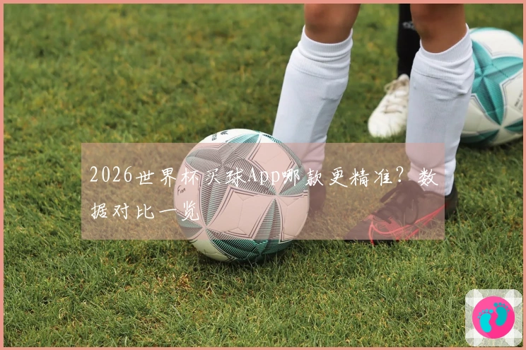 2026世界杯买球App哪款更精准？数据对比一览