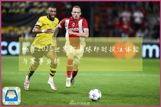 畅享2026世界杯滚球即时投注体验与赛事分析
