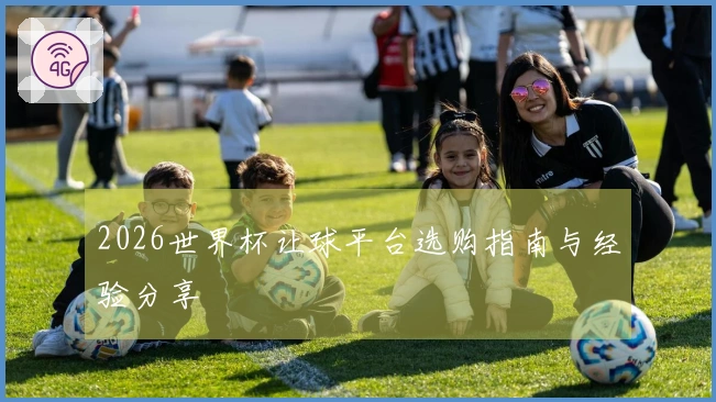 2026世界杯让球平台选购指南与经验分享