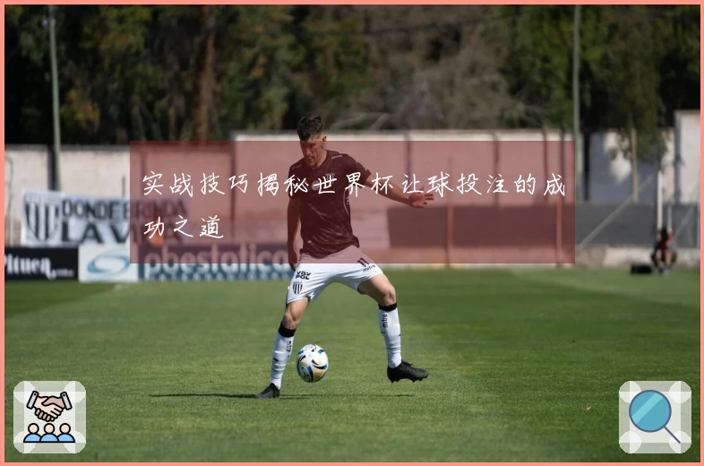 实战技巧揭秘世界杯让球投注的成功之道