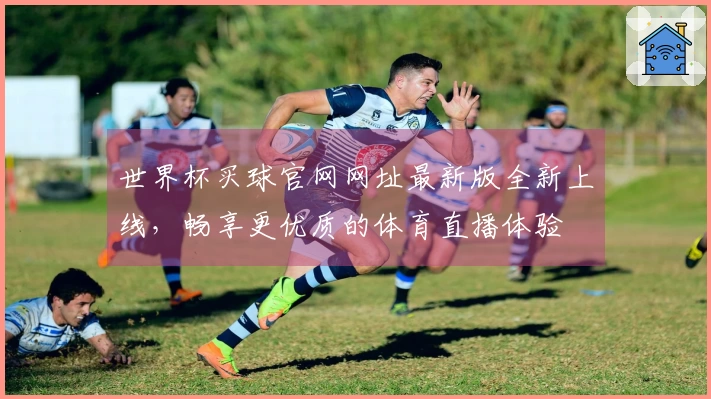 世界杯买球官网网址最新版全新上线，畅享更优质的体育直播体验