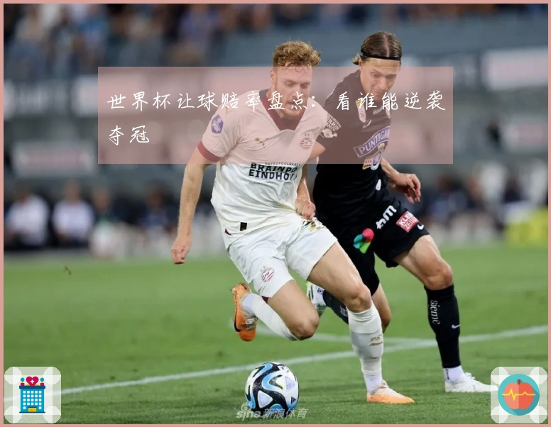 世界杯让球赔率盘点：看谁能逆袭夺冠