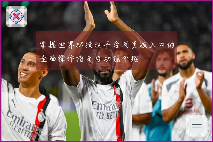 掌握世界杯投注平台网页版入口的全面操作指南与功能介绍