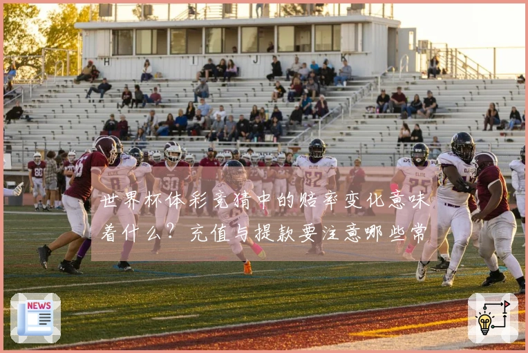 世界杯体彩竞猜中的赔率变化意味着什么？充值与提款要注意哪些常见问题？