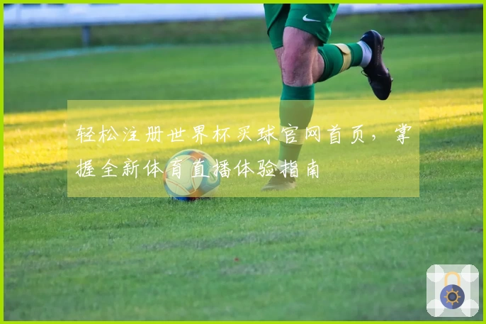 轻松注册世界杯买球官网首页，掌握全新体育直播体验指南