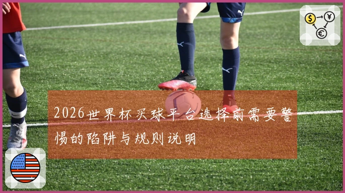 2026世界杯买球平台选择前需要警惕的陷阱与规则说明