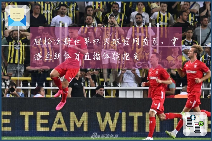 轻松注册世界杯买球官网首页，掌握全新体育直播体验指南