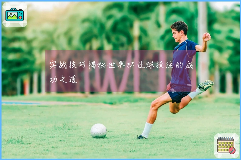 实战技巧揭秘世界杯让球投注的成功之道