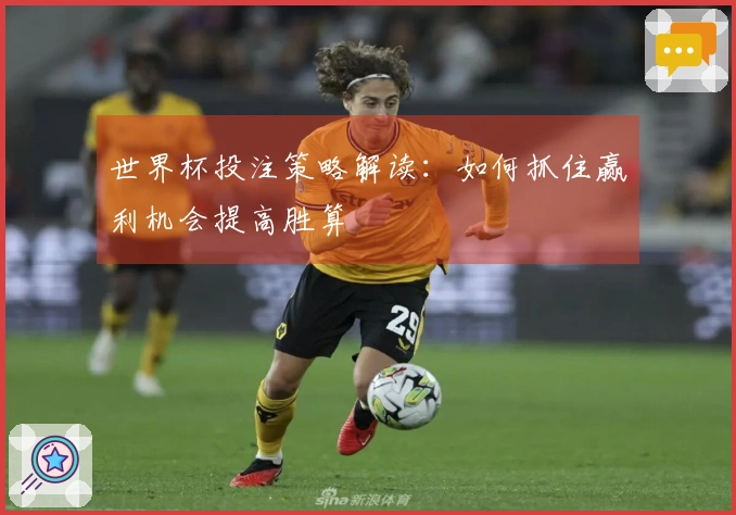 世界杯投注策略解读：如何抓住赢利机会提高胜算