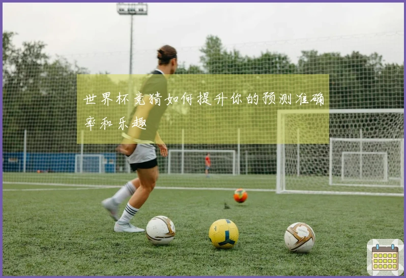 世界杯竞猜如何提升你的预测准确率和乐趣
