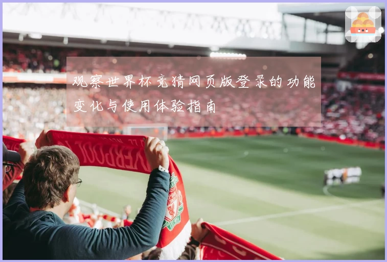 观察世界杯竞猜网页版登录的功能变化与使用体验指南