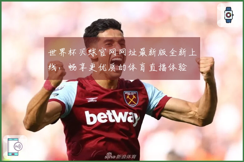世界杯买球官网网址最新版全新上线,畅享更优质的体育直播体验