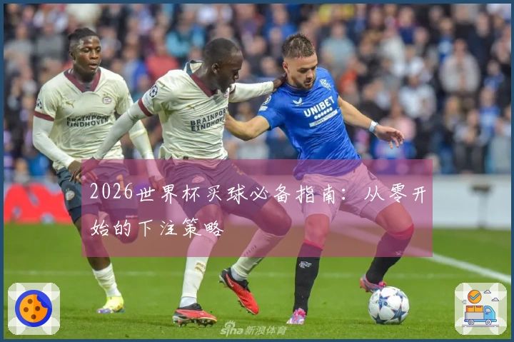 2026世界杯买球必备指南：从零开始的下注策略