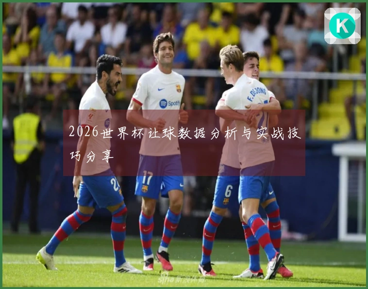 2026世界杯让球数据分析与实战技巧分享