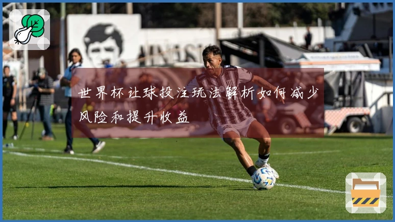 世界杯让球投注玩法解析如何减少风险和提升收益