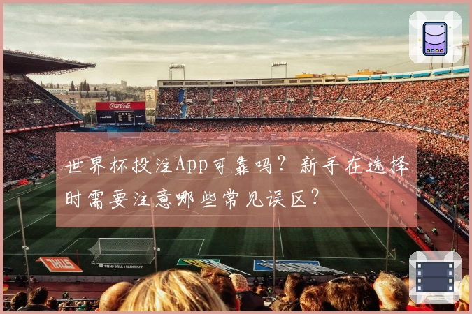 世界杯投注App可靠吗?新手在选择时需要注意哪些常见误区?