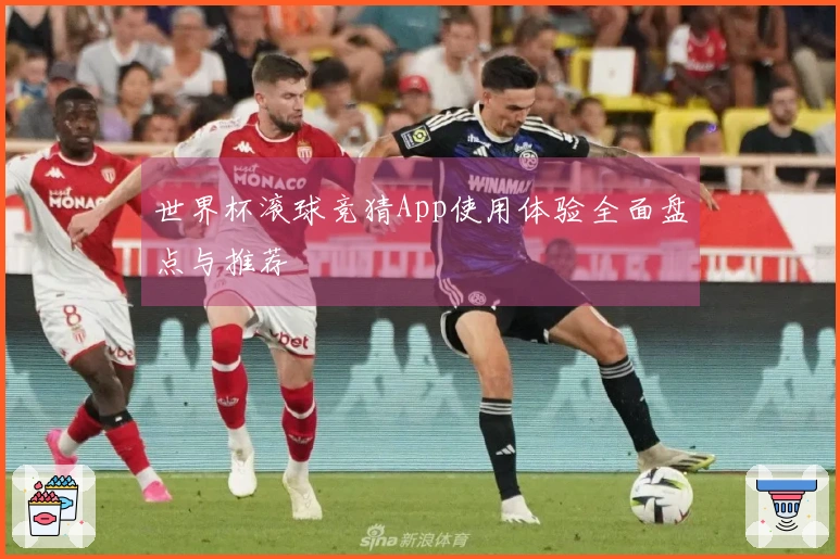 世界杯滚球竞猜App使用体验全面盘点与推荐