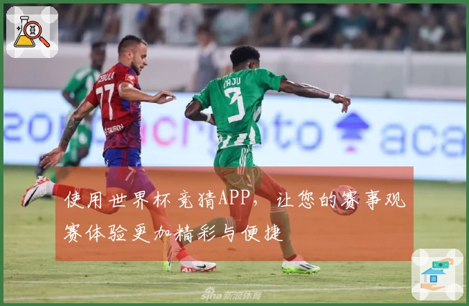 使用世界杯竞猜APP,让您的赛事观赛体验更加精彩与便捷